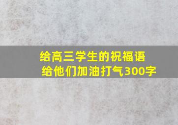 给高三学生的祝福语 给他们加油打气300字